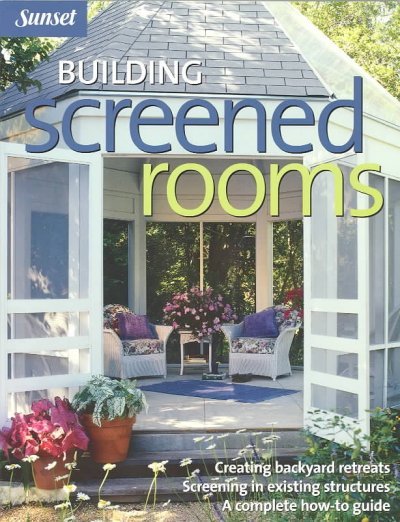 Building Screened Rooms: Creating Backyard Retreats, Screening in Existing Structures, a Complete How-To Guide