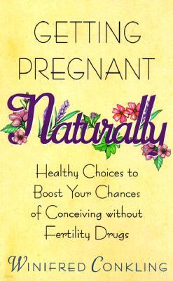 Getting Pregnant Naturally: Healthy Choices to Boost Your Chances of Conceiving Without Fertility Drugs