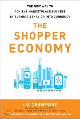 The Shopper Economy: The New Way to Achieve Marketplace Success by Turning Behavior Into Currency