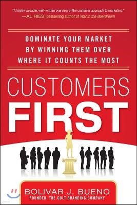 Customers First: Dominate Your Market by Winning Them Over Where It Counts the Most