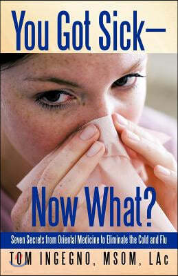 You Got Sick-Now What?: Seven Secrets from Oriental Medicine to Eliminate the Cold and Flu