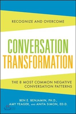 Conversation Transformation: Recognize and Overcome the 6 Most Destructive Communication Patterns