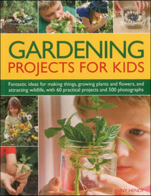 Gardening Projects for Kids: Fantastic Ideas for Making Things, Growing Plants and Flowers, and Attracting Wildlife, with 60 Practical Projects and