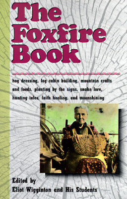 The Foxfire Book: Hog Dressing, Log Cabin Building, Mountain Crafts and Foods, Planting by the Signs, Snake Lore, Hunting Tales, Faith Healing, Moonsh