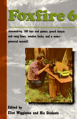 Foxfire 6: Shoemaking, 100 Toys and Games, Gourd Banjos and Song Bows, Wooden Locks, a Water-Powered Sawmill