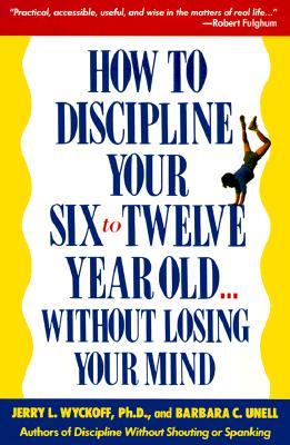 How to Discipline Your Six to Twelve Year Old . . . Without Losing Your Mind