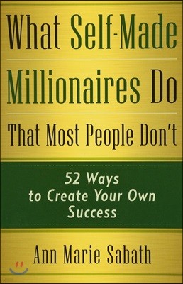 What Self-Made Millionaires Do That Most People Don't: 52 Ways to Create Your Own Success