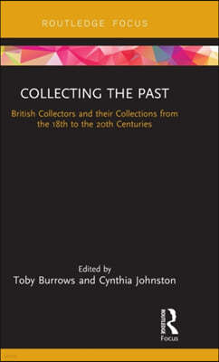 Collecting the Past: British Collectors and their Collections from the 18th to the 20th Centuries