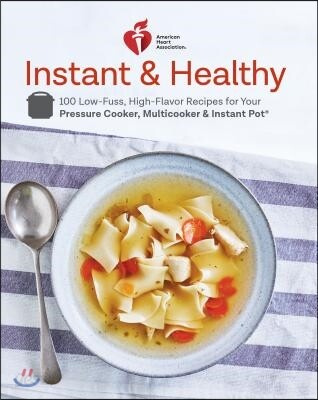 American Heart Association Instant and Healthy: 100 Low-Fuss, High-Flavor Recipes for Your Pressure Cooker, Multicooker and Instant Pot(r) a Cookbook