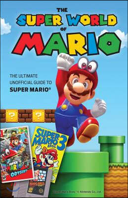 The Super World of Mario: The Ultimate Unofficial Guide to Super Mario(r)