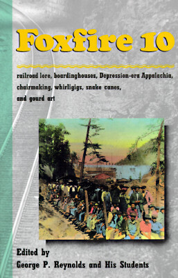 Foxfire 10: Railroad Lore, Boardinghouses, Depression-Era Appalachia, Chairmaking, Whirligigs, Snake Canes, Gourd Art
