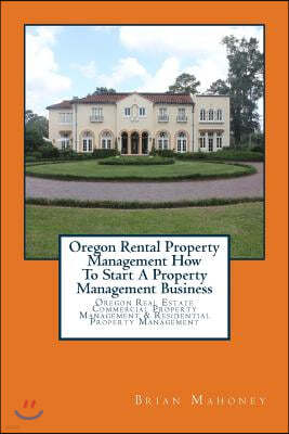 Oregon Rental Property Management How To Start A Property Management Business: Oregon Real Estate Commercial Property Management & Residential Propert