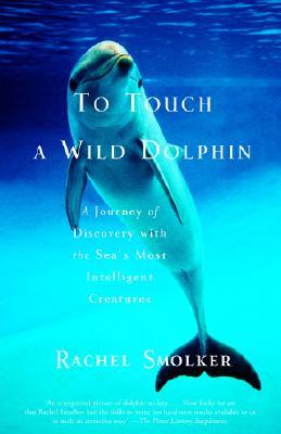 To Touch a Wild Dolphin: A Journey of Discovery with the Sea's Most Intelligent Creatures