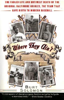 Where They Ain't: The Fabled Life and Untimely Death of the Original Baltimore Orioles, the Team That Gave Birth to Modern Baseball