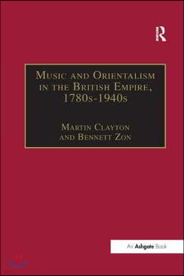 Music and Orientalism in the British Empire, 1780s?1940s