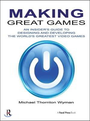 Making Great Games: An Insider's Guide to Designing and Developing the World's Greatest Video Games