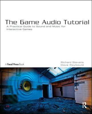 The Game Audio Tutorial: A Practical Guide to Sound and Music for Interactive Games