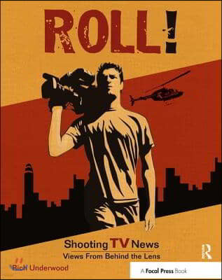 Roll! Shooting TV News: Shooting TV News: Views from Behind the Lens