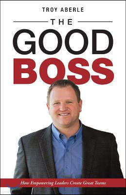 The Good Boss: How Empowering Leaders Create Great Teams