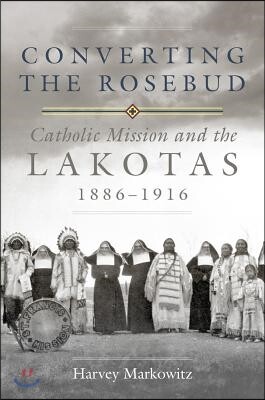 Converting the Rosebud: Catholic Mission and the Lakotas, 1886-1916 Volume 277