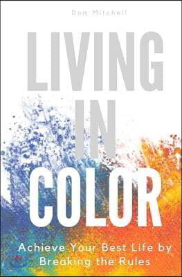Living In Color: Achieve Your Best Life by Breaking the Rules