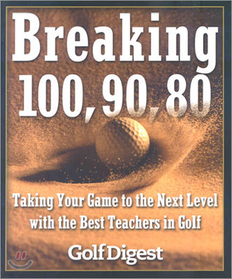 Breaking 100, 90, 80: Taking Your Game to the Next Level with the Best Teachers in Golf