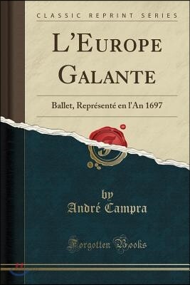L'Europe Galante: Ballet, Repr?sent? En l'An 1697 (Classic Reprint)