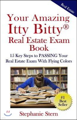 Your Amazing Itty Bitty Real Estate Exam Book: 15 Steps To PASSING Your Real Estate Exam With Flying Colors