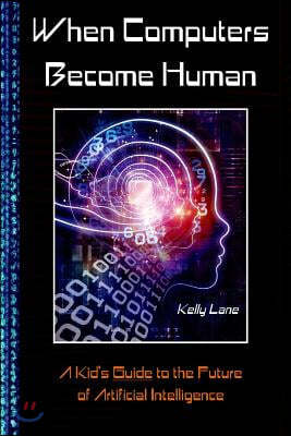 When Computers Become Human: A Kid's Guide to the Future of Artificial Intelligence