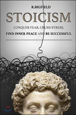 Stoicism: Conquer Fear, Crush Stress, Find Inner Peace and Be Successful