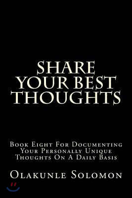 Share Your Best Thoughts: Book Eight for Documenting Your Personally Unique Thoughts on a Daily Basis