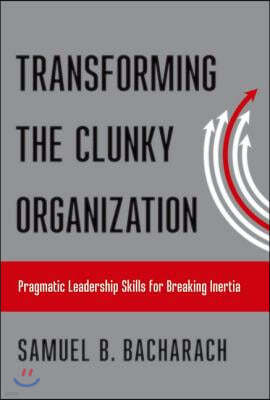 Transforming the Clunky Organization: Pragmatic Leadership Skills for Breaking Inertia