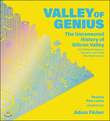 Valley of Genius: The Uncensored History of Silicon Valley (as Told by the Hackers, Founders, and Freaks Who Made It Boom)