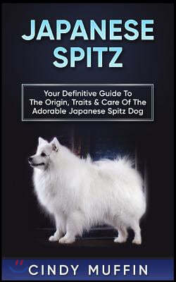 Japanese Spitz: Your Definitive Guide to the Origin, Traits & Care of the Adorable Japanese Spitz Dog