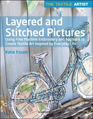 Textile Artist: Layered and Stitched Pictures: Using Free Machine Embroidery and Applique to Create Textile Art Inspired by Everyday Life