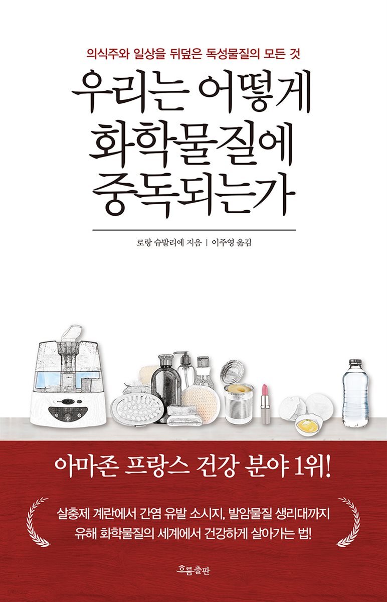 우리는 어떻게 화학물질에 중독되는가 : 의식주와 일상을 뒤덮은 독성물질의 모든 것