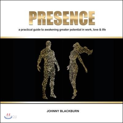 Presence: A Practical Guide to Awakening Greater Potential in Work, Love & Life