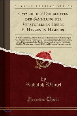 Forgotten Books Catalog Der Doubletten Der Sammlung Der Verstorbenen Herrn E. Harzen in Hamburg: Nebst Mehreren Anderen Zum Theil Hinterlassenen Sammlungen Von Kupfer