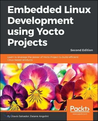 Embedded Linux Development using Yocto Projects - Second Edition: Learn to leverage the power of Yocto Project to build efficient Linux-based products