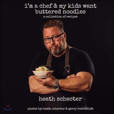 I'm a Chef & My Kids Want Buttered Noodles: A Collection of Recipes