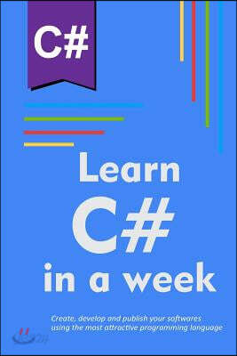 Learn C# in a week: Create, develop and publish your softwares using the most attractive programming language