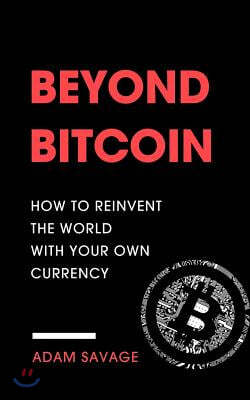 Beyond Bitcoin: How to Reinvent the World with Your Own Currency