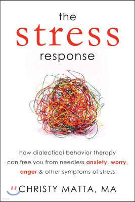 The Stress Response: How Dialectical Behavior Therapy Can Free You from Needless Anxiety, Worry, Anger, & Other Symptoms of Stress