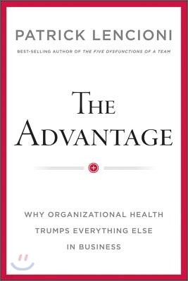 The Advantage: Why Organizational Health Trumps Everything Else in Business