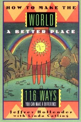 How to Make the World a Better Place: 116 Ways You Can Make a Difference