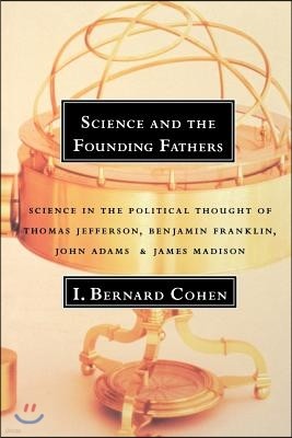 Science and the Founding Fathers: Science in the Political Thought of Jefferson, Franklin, Adams, and Madison