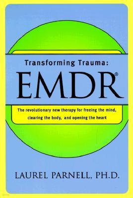 Transforming Trauma: Emdr: The Revolutionary New Therapy for Freeing the Mind, Clearing the Body, and Opening the Heart