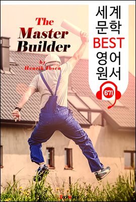 훌륭한 건축가 (The Master Builder) '헨리크 입센 : 현대극의 아버지' 연극 대본 : 세계 문학 BEST 영어 원서 671 - 원어민 음성 낭독!