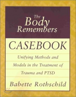 The Body Remembers Casebook: Unifying Methods and Models in the Treatment of Trauma and PTSD