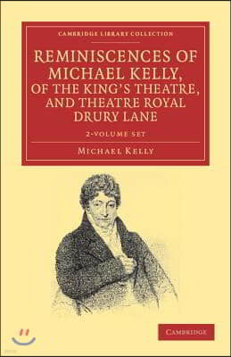 Reminiscences of Michael Kelly, of the King's Theatre, and Theatre Royal Drury Lane 2 Volume Set: Including a Period of Nearly Half a Century